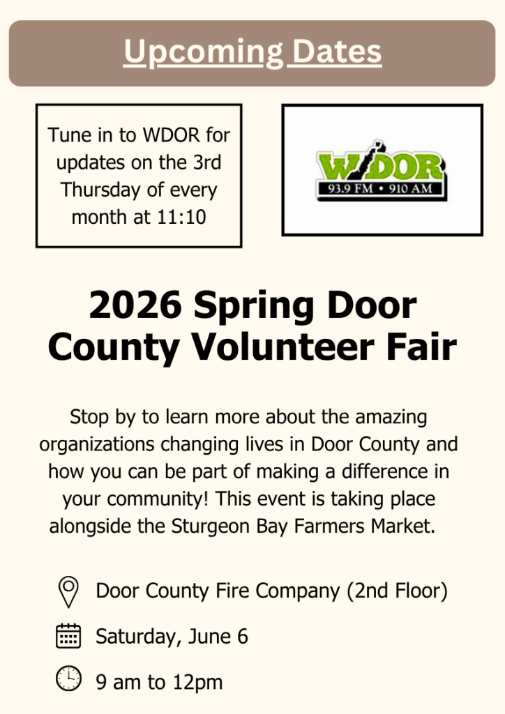 Upcoming Dates
Tune in to WDOR for updates on the 3rd Thursday of every month at 11:10
Door County Fire Company (2nd Floor)
Saturday, June 6
9 am to 12pm
2026 Spring Door County Volunteer Fair
Stop by to learn more about the amazing organizations changing lives in Door County and  how you can be part of making a difference in your community! This event is taking place alongside the Sturgeon Bay Farmers Market.